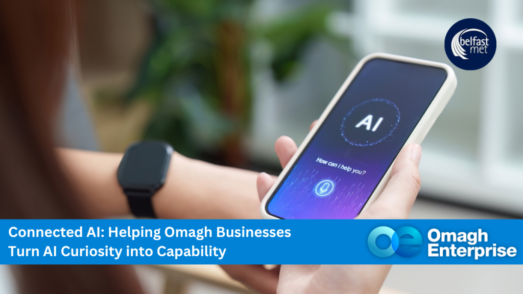 A person holds a smartphone displaying an AI interface. Text overlay reads, "Connected AI: Helping Omagh Businesses Turn AI Curiosity into Capability." Omagh Enterprise and Belfast Met logos are present.